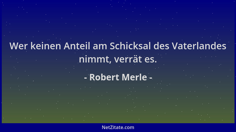 Robert Merle - Wer keinen Anteil am Schicksal des Vaterlandes nimmt, verrät es....