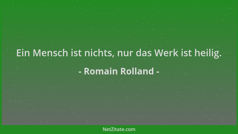 Romain Rolland - Ein Mensch ist nichts, nur das Werk ist heilig....