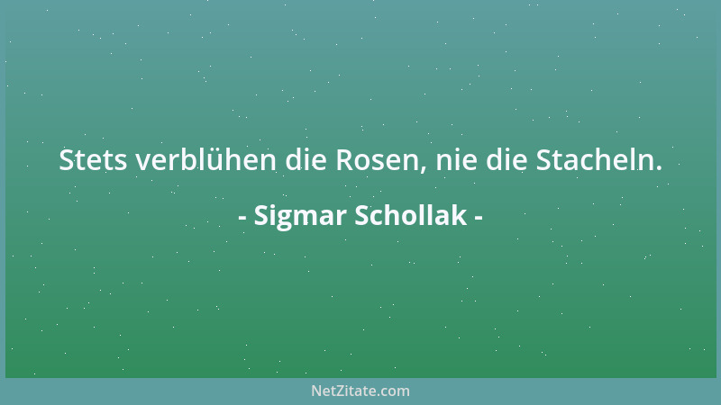 Sigmar Schollak - Stets verblühen die Rosen, nie die Stacheln....