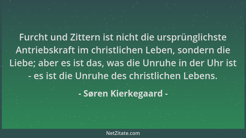 Søren Kierkegaard - Furcht und Zittern ist nicht die ursprünglichste Antriebskraft im christlichen Leben, sondern die Liebe...