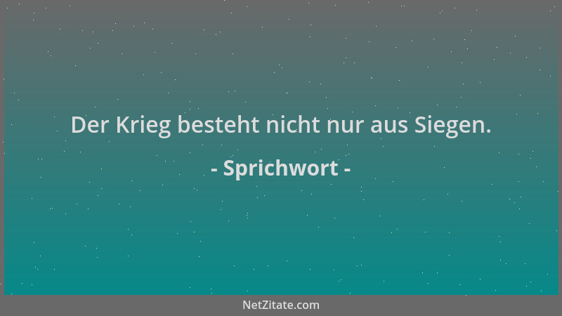 Sprichwort - Der Krieg besteht nicht nur aus Siegen....