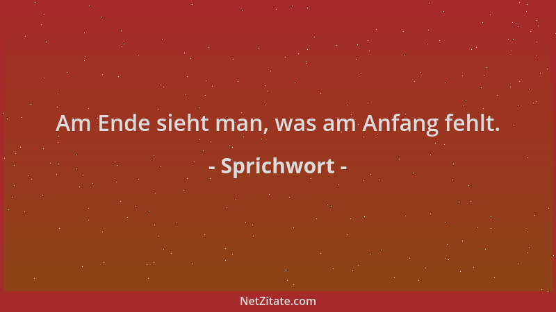 Sprichwort - Am Ende sieht man, was am Anfang fehlt....