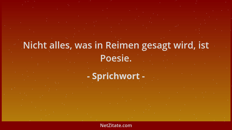Sprichwort - Nicht alles, was in Reimen gesagt wird, ist Poesie....