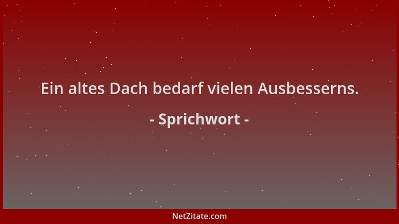 Sprichwort - Ein altes Dach bedarf vielen Ausbesserns....