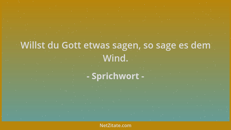 Sprichwort - Willst du Gott etwas sagen, so sage es dem Wind....