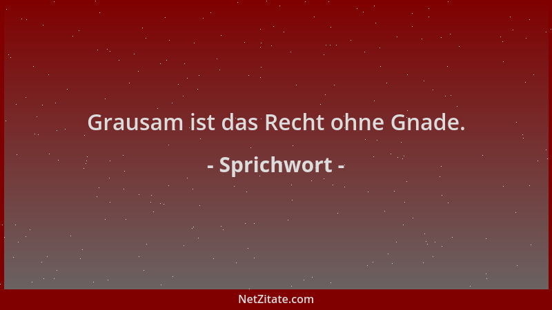 Sprichwort - Grausam ist das Recht ohne Gnade....