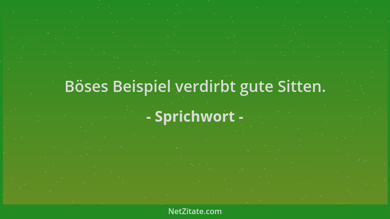Sprichwort - Böses Beispiel verdirbt gute Sitten....