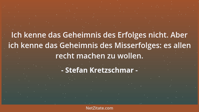 Stefan Kretzschmar - Ich kenne das Geheimnis des Erfolges nicht. Aber ich kenne das Geheimnis des Misserfolges: es allen re...