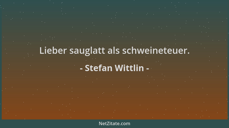 Stefan Wittlin - Lieber sauglatt als schweineteuer....