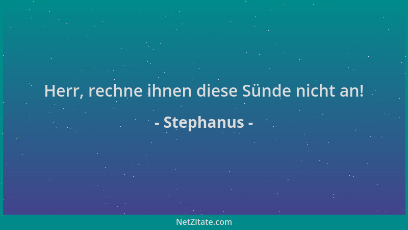 Stephanus - Herr, rechne ihnen diese Sünde nicht an!...