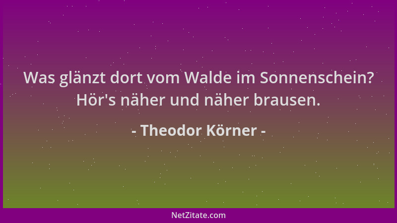Theodor Körner - Was glänzt dort vom Walde im Sonnenschein? Hör 's näher und näher brausen....