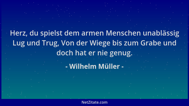 Wilhelm Müller - Herz, du spielst dem armen Menschen unablässig Lug und Trug, Von der Wiege bis zum Grabe und doch hat er n...