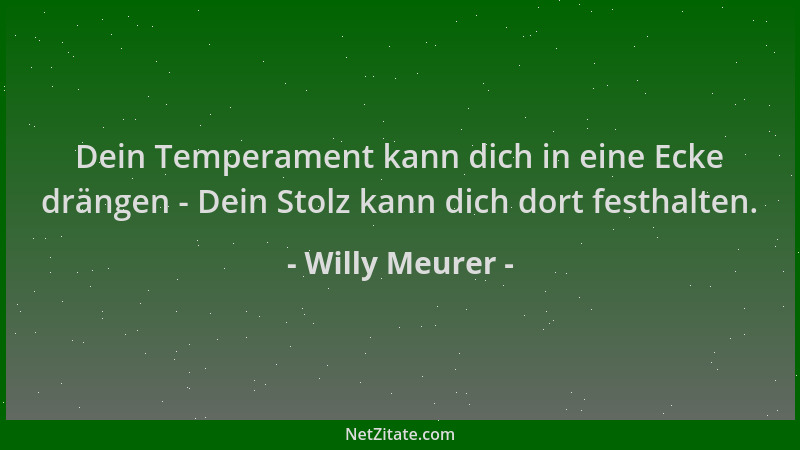 Willy Meurer - Dein Temperament kann dich in eine Ecke drängen - Dein Stolz kann dich dort festhalten....