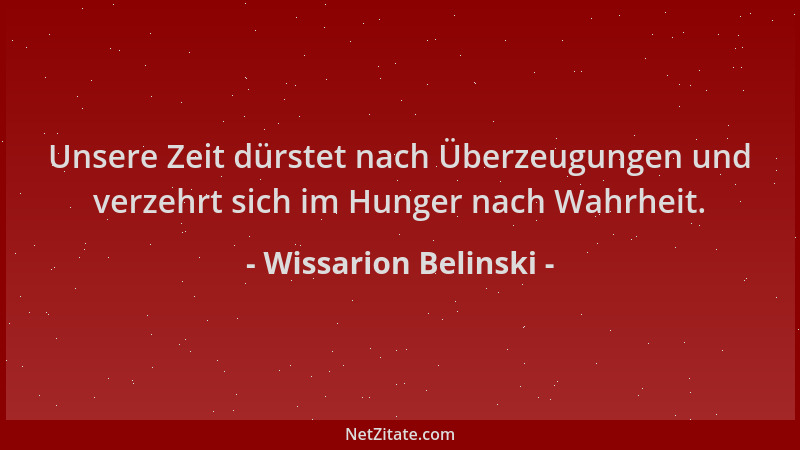 Wissarion Belinski - Unsere Zeit dürstet nach Überzeugungen und verzehrt sich im Hunger nach Wahrheit....