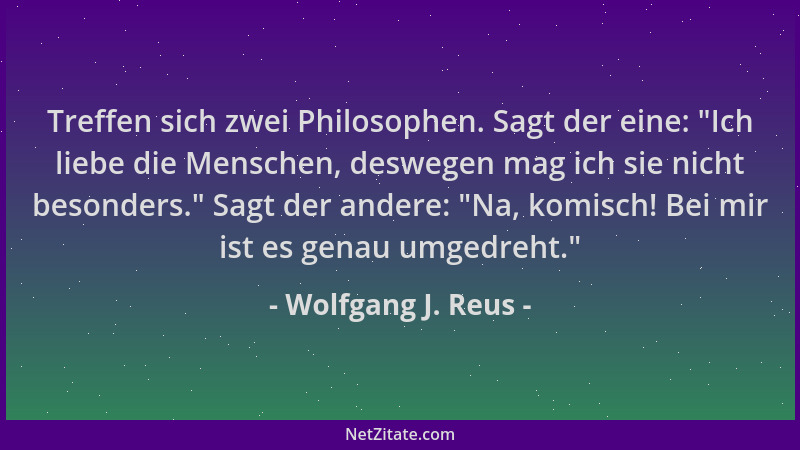 Wolfgang J. Reus - Treffen sich zwei Philosophen. Sagt der eine:  "Ich liebe die Menschen, deswegen mag ich sie nicht besond...