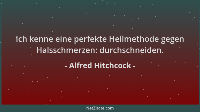 Alfred Hitchcock - Ich kenne eine perfekte Heilmethode gegen Halsschmerzen: durchschneiden....