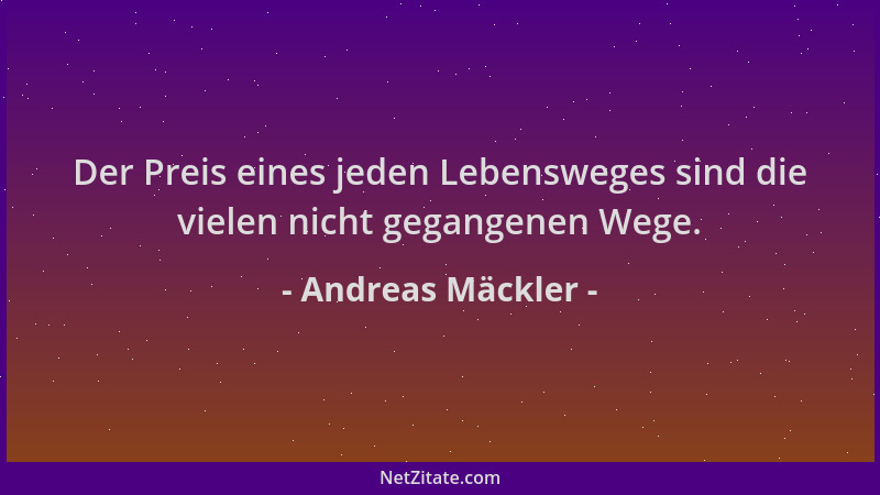Andreas Mäckler - Der Preis eines jeden Lebensweges sind die vielen nicht gegangenen Wege....
