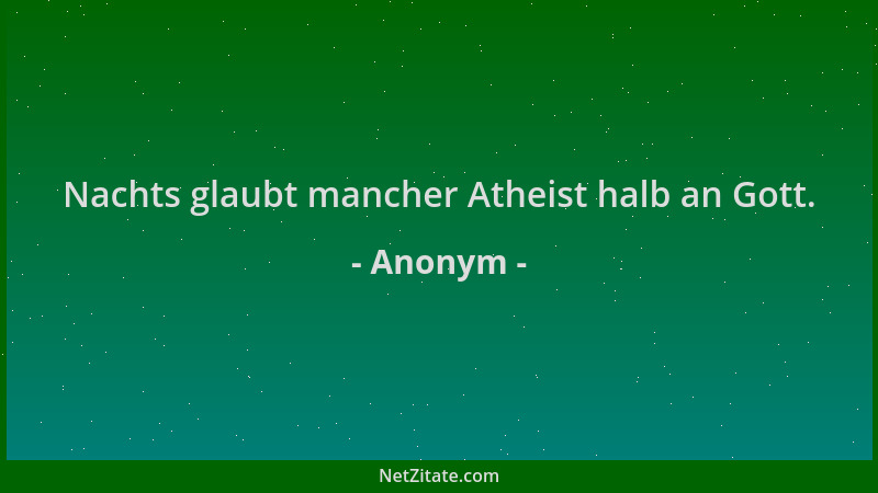 Anonym - Nachts glaubt mancher Atheist halb an Gott....