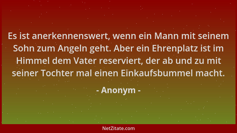 Anonym - Es ist anerkennenswert, wenn ein Mann mit seinem Sohn zum Angeln geht. Aber ein Ehrenplatz ist im Himmel dem Vater...