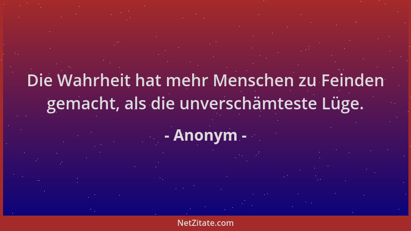 Anonym - Die Wahrheit hat mehr Menschen zu Feinden gemacht, als die unverschämteste Lüge....