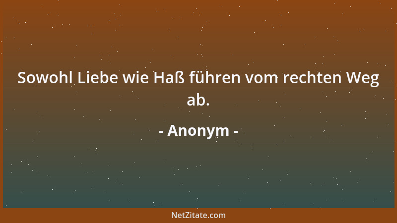 Anonym - Sowohl Liebe wie Haß führen vom rechten Weg ab....