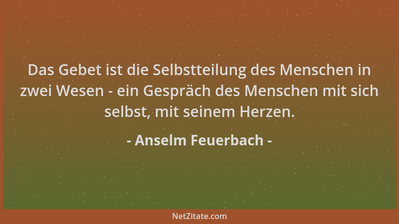 Anselm Feuerbach - Das Gebet ist die Selbstteilung des Menschen in zwei Wesen - ein Gespräch des Menschen mit sich selbst,...