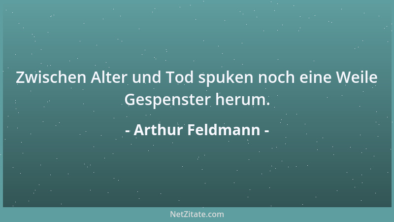 Arthur Feldmann - Zwischen Alter und Tod spuken noch eine Weile Gespenster herum....