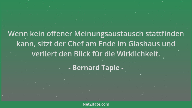 Bernard Tapie - Wenn kein offener Meinungsaustausch stattfinden kann, sitzt der Chef am Ende im Glashaus und verliert den B...