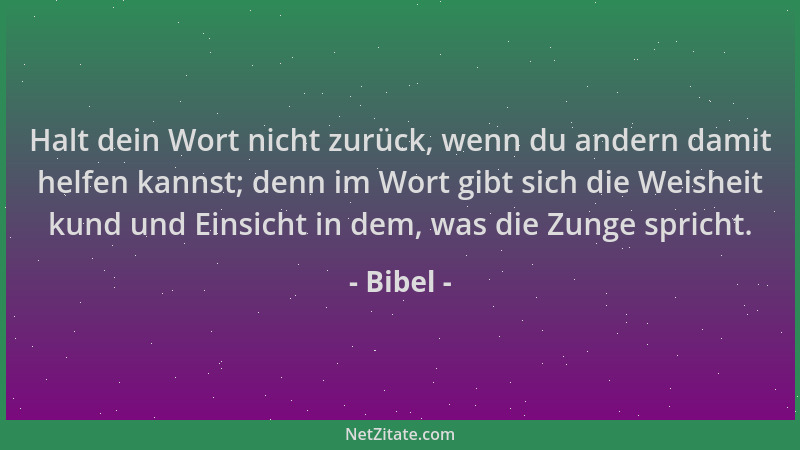 Bibel - Halt dein Wort nicht zurück, wenn du andern damit helfen kannst; denn im Wort gibt sich die Weisheit kund und Einsi...