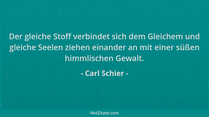 Carl Schier - Der gleiche Stoff verbindet sich dem Gleichem und gleiche Seelen ziehen einander an mit einer süßen himmlisch...
