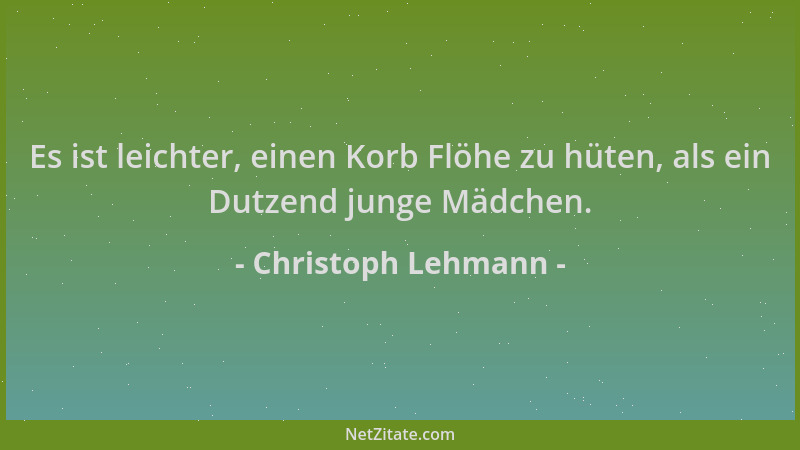 Christoph Lehmann - Es ist leichter, einen Korb Flöhe zu hüten, als ein Dutzend junge Mädchen....