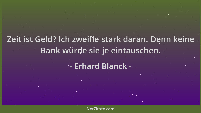 Erhard Blanck - Zeit ist Geld? Ich zweifle stark daran. Denn keine Bank würde sie je eintauschen....