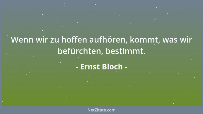 Ernst Bloch - Wenn wir zu hoffen aufhören, kommt, was wir befürchten, bestimmt....