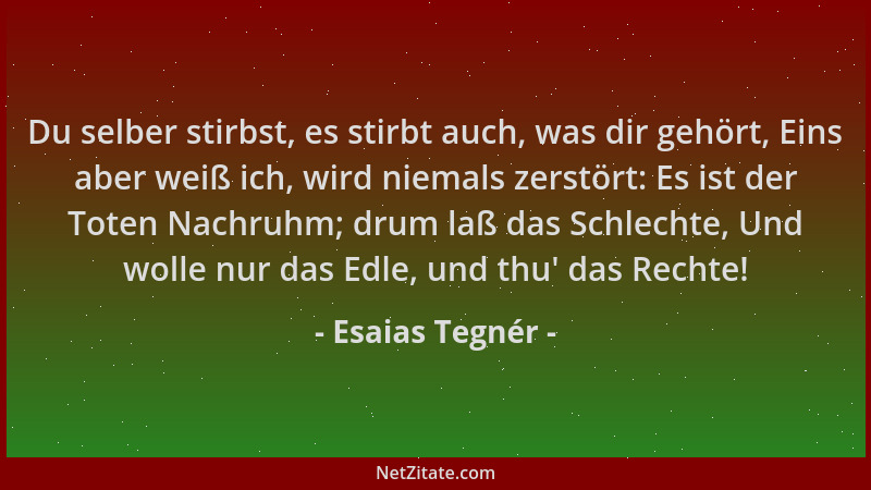 Esaias Tegnér - Du selber stirbst, es stirbt auch, was dir gehört, Eins aber weiß ich, wird niemals zerstört: Es ist der To...