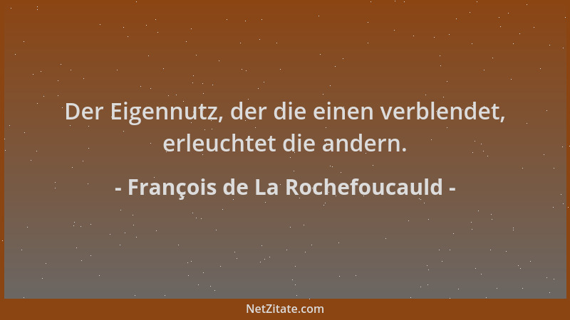 François de La Rochefoucauld - Der Eigennutz, der die einen verblendet, erleuchtet die andern....