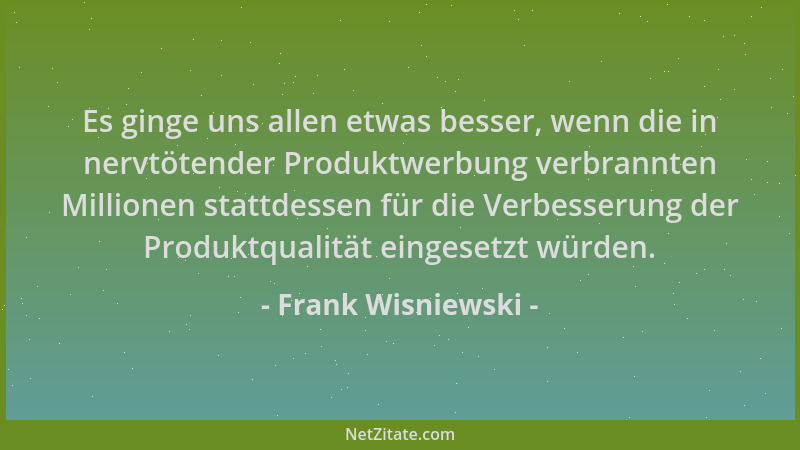 Frank Wisniewski - Es ginge uns allen etwas besser, wenn die in nervtötender Produktwerbung verbrannten Millionen stattdess...