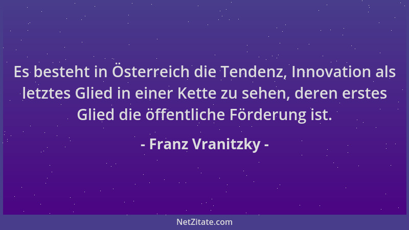 Franz Vranitzky - Es besteht in Österreich die Tendenz, Innovation als letztes Glied in einer Kette zu sehen, deren erstes...