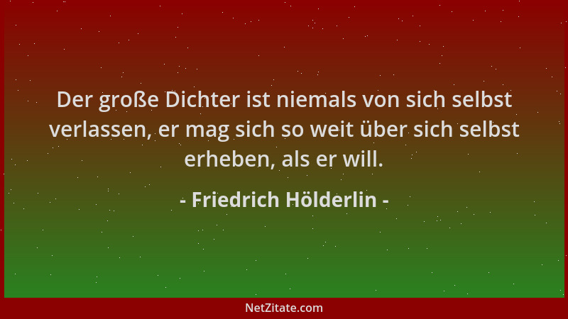 Friedrich Hölderlin - Der große Dichter ist niemals von sich selbst verlassen, er mag sich so weit über sich selbst erheben...