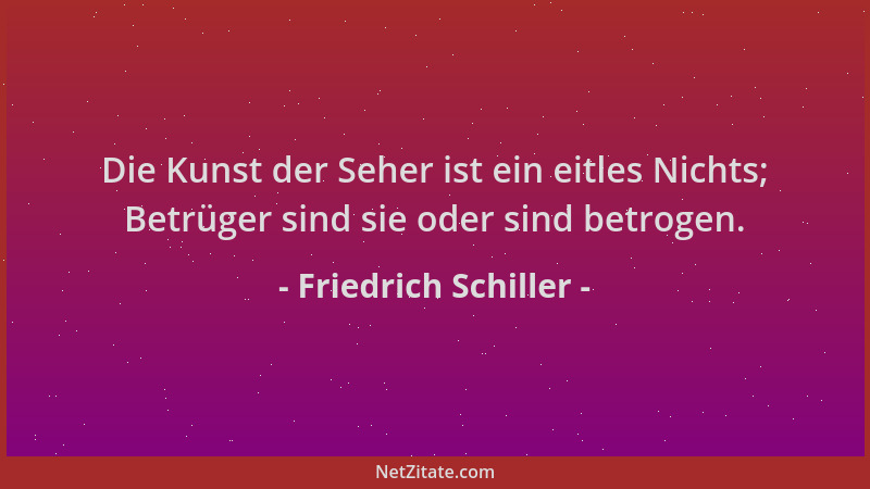 Friedrich Schiller - Die Kunst der Seher ist ein eitles Nichts; Betrüger sind sie oder sind betrogen....