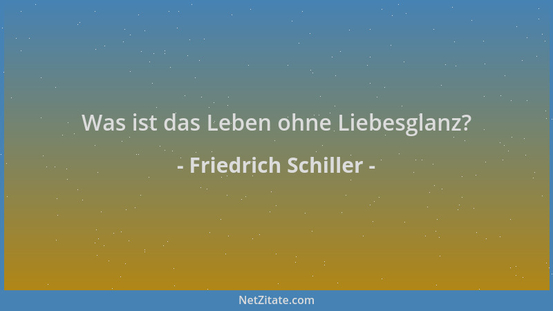 Friedrich Schiller - Was ist das Leben ohne Liebesglanz?...