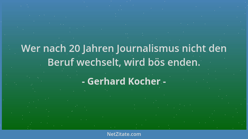 Gerhard Kocher - Wer nach 20 Jahren Journalismus nicht den Beruf wechselt, wird bös enden....