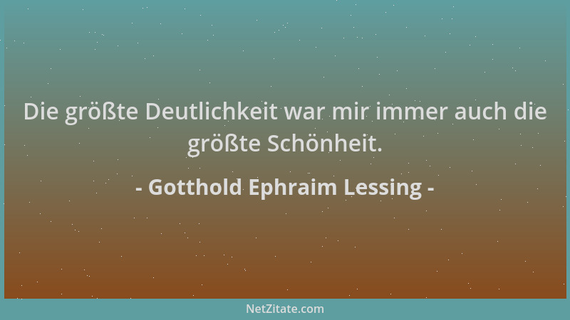 Gotthold Ephraim Lessing - Die größte Deutlichkeit war mir immer auch die größte Schönheit....