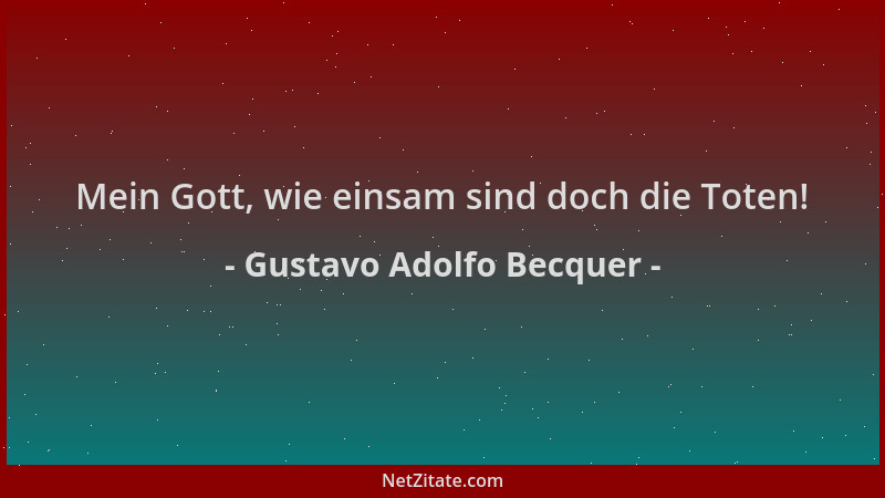 Gustavo Adolfo Becquer - Mein Gott, wie einsam sind doch die Toten!...