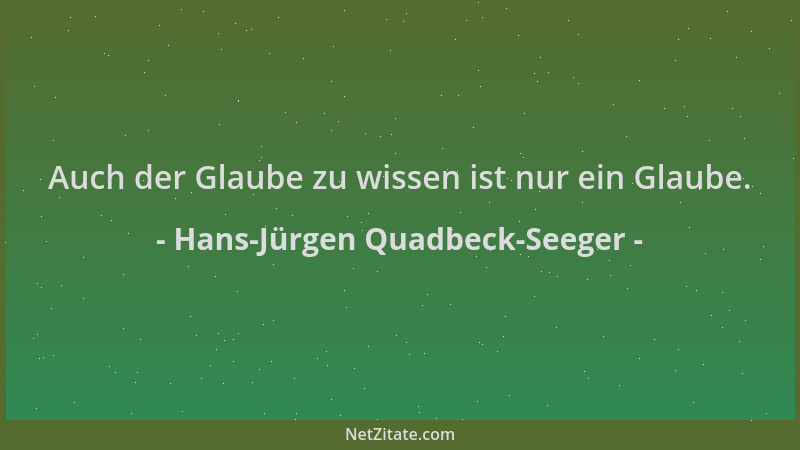 Hans-Jürgen Quadbeck-Seeger - Auch der Glaube zu wissen ist nur ein Glaube....