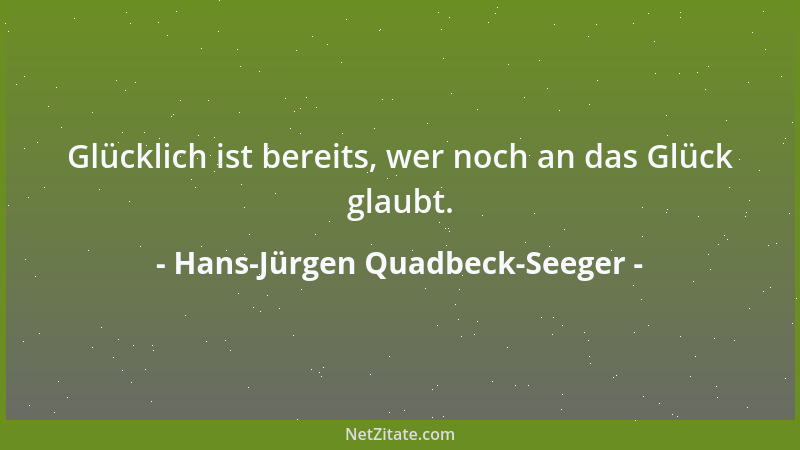 Hans-Jürgen Quadbeck-Seeger - Glücklich ist bereits, wer noch an das Glück glaubt....