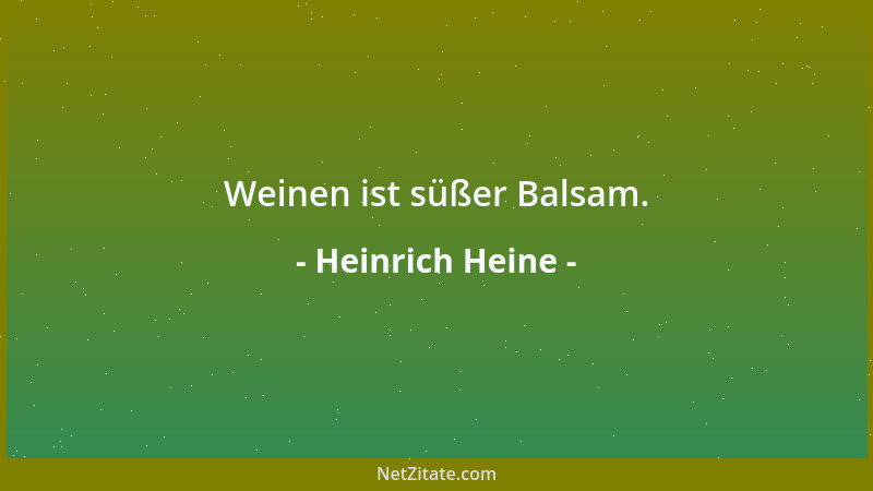 Heinrich Heine - Weinen ist süßer Balsam....