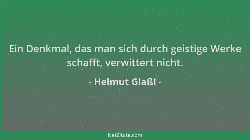 Helmut Glaßl - Ein Denkmal, das man sich durch geistige Werke schafft, verwittert nicht....