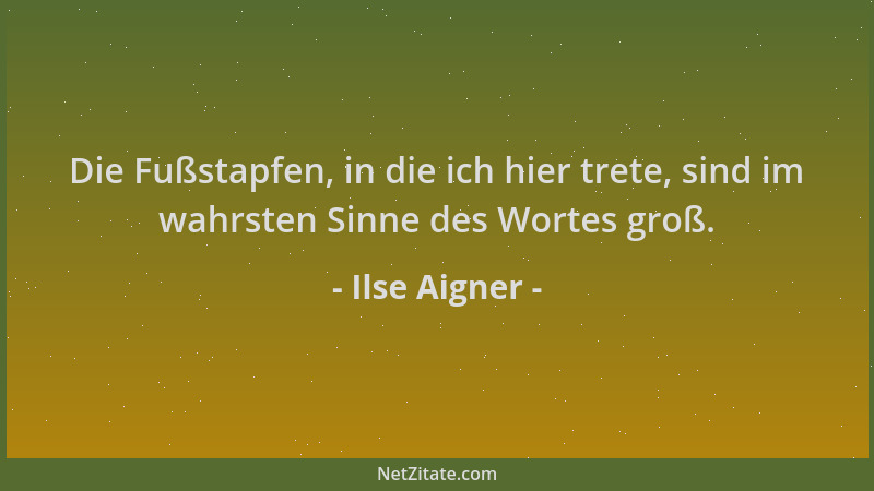 Ilse Aigner - Die Fußstapfen, in die ich hier trete, sind im wahrsten Sinne des Wortes groß....