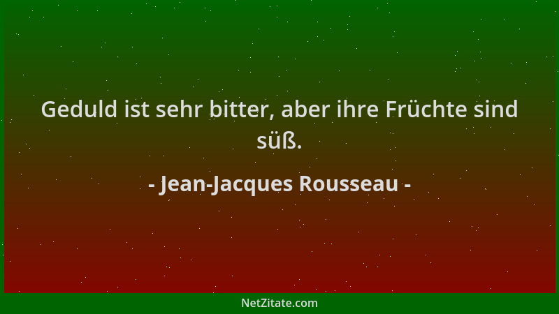Jean-Jacques Rousseau - Geduld ist sehr bitter, aber ihre Früchte sind süß....