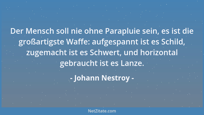 Johann Nestroy - Der Mensch soll nie ohne Parapluie sein, es ist die großartigste Waffe: aufgespannt ist es Schild, zugemac...